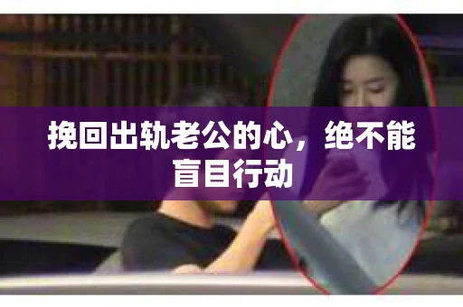 挽回出轨老公的心，绝不能盲目行动