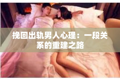 挽回出轨男人心理：一段关系的重建之路