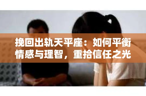 挽回出轨天平座：如何平衡情感与理智，重拾信任之光