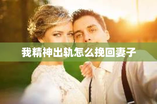 我精神出轨怎么挽回妻子