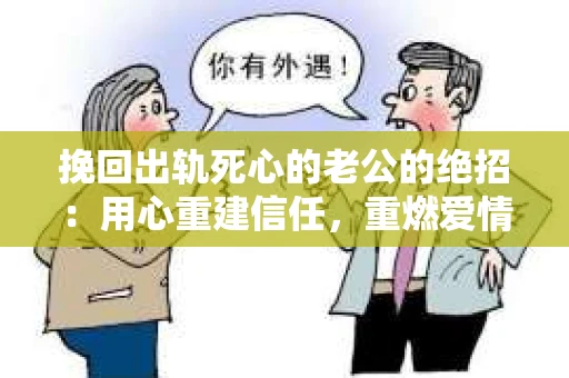 挽回出轨死心的老公的绝招：用心重建信任，重燃爱情火花