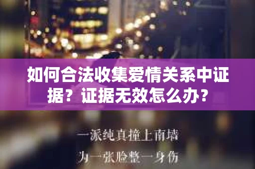 如何合法收集爱情关系中证据？证据无效怎么办？