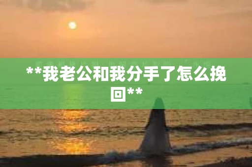 **我老公和我分手了怎么挽回**