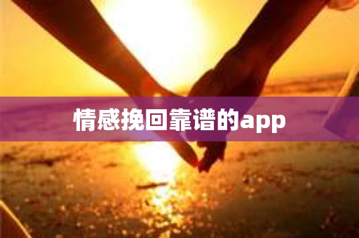 情感挽回靠谱的app 情感挽回靠谱的app
