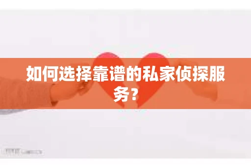 如何选择靠谱的私家侦探服务？