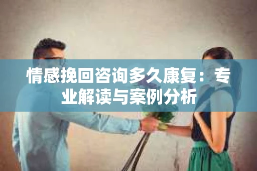 情感挽回咨询多久康复：专业解读与案例分析