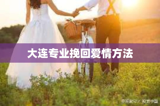 大连专业挽回爱情方法