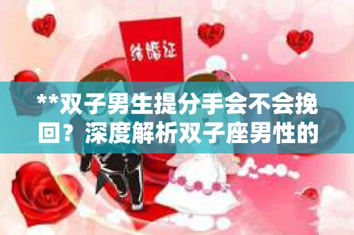 **双子男生提分手会不会挽回？深度解析双子座男性的情感决策**