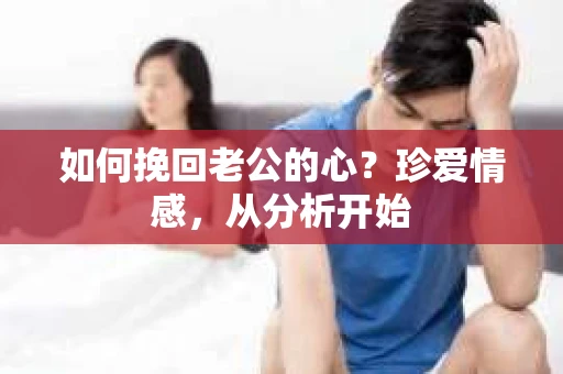如何挽回老公的心?珍爱情感,从分析开始 如何挽回老公的心?珍爱情感,从分析开始