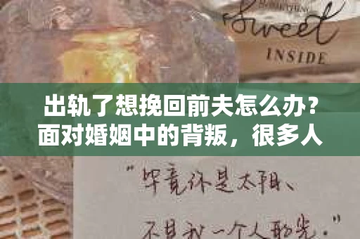 出轨了想挽回前夫怎么办？面对婚姻中的背叛，很多人都会感到痛苦和无助。但生活总是充满了转机，如果你真心想要挽回前夫，那么以下这些方法或许能给你一些启示。