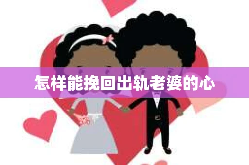 怎样能挽回出轨老婆的心