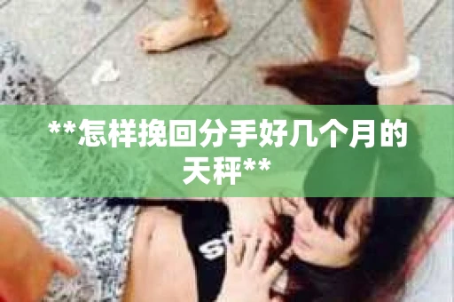 **怎样挽回分手好几个月的天秤**