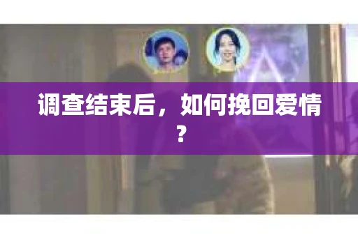 调查结束后，如何挽回爱情？