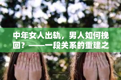 中年女人出轨，男人如何挽回？——一段关系的重建之路