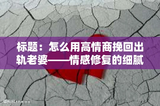 标题：怎么用高情商挽回出轨老婆——情感修复的细腻之道