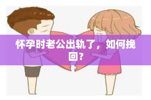 怀孕时老公出轨了，如何挽回？