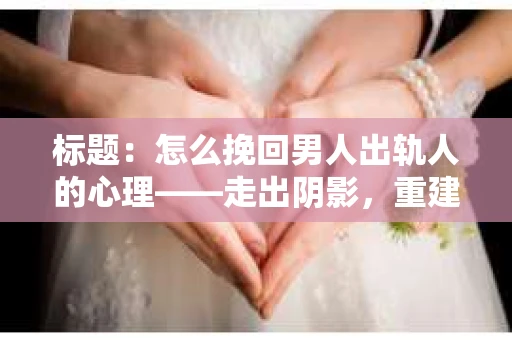 标题：怎么挽回男人出轨人的心理——走出阴影，重建信任