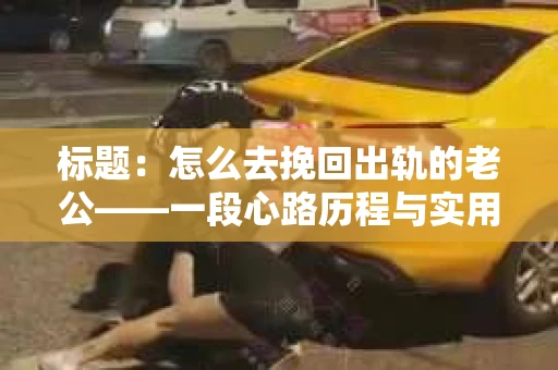 标题：怎么去挽回出轨的老公——一段心路历程与实用建议