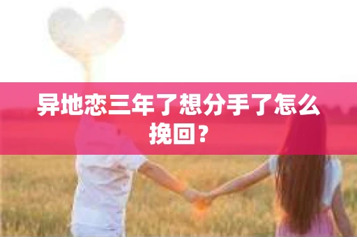 异地恋三年了想分手了怎么挽回？