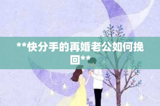 **快分手的再婚老公如何挽回**