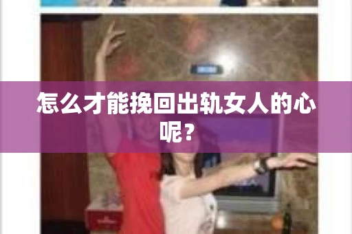怎么才能挽回出轨女人的心呢？