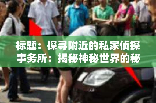 标题：探寻附近的私家侦探事务所：揭秘神秘世界的秘密通道