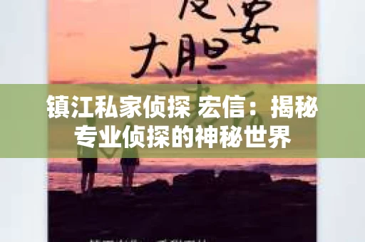 镇江私家侦探 宏信：揭秘专业侦探的神秘世界
