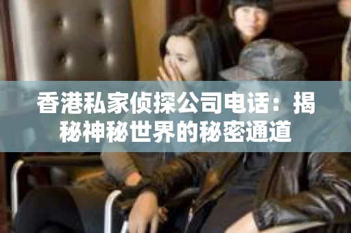 香港私家侦探公司电话：揭秘神秘世界的秘密通道