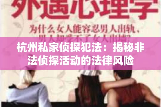 杭州私家侦探犯法：揭秘非法侦探活动的法律风险