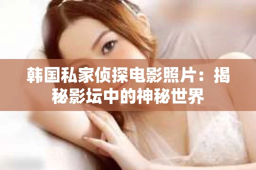 韩国私家侦探电影照片：揭秘影坛中的神秘世界