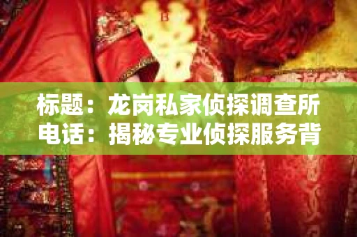标题：龙岗私家侦探调查所电话：揭秘专业侦探服务背后的故事