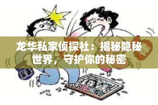 龙华私家侦探社：揭秘隐秘世界，守护你的秘密