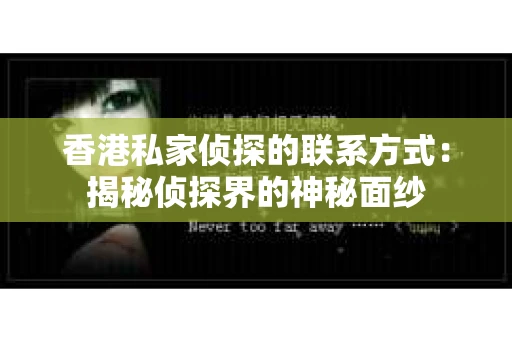 香港私家侦探的联系方式：揭秘侦探界的神秘面纱