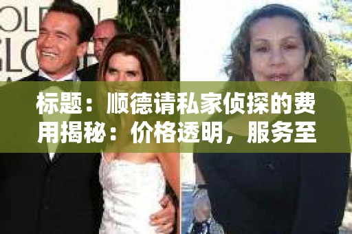 标题：顺德请私家侦探的费用揭秘：价格透明，服务至上