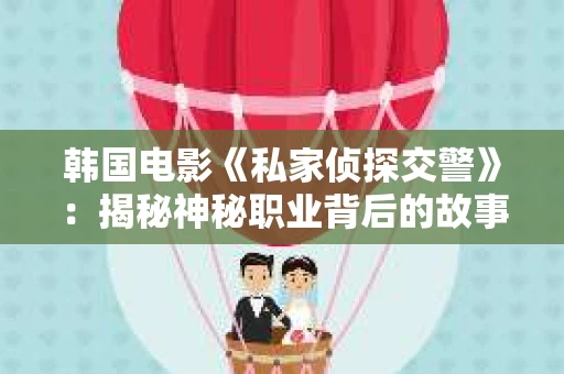 韩国电影《私家侦探交警》：揭秘神秘职业背后的故事