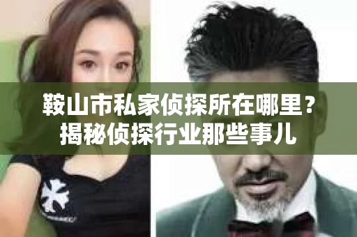 鞍山市私家侦探所在哪里？揭秘侦探行业那些事儿