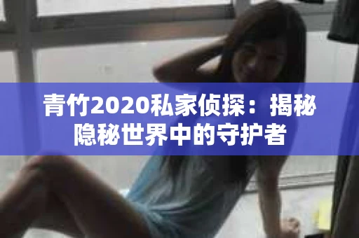 青竹2020私家侦探：揭秘隐秘世界中的守护者
