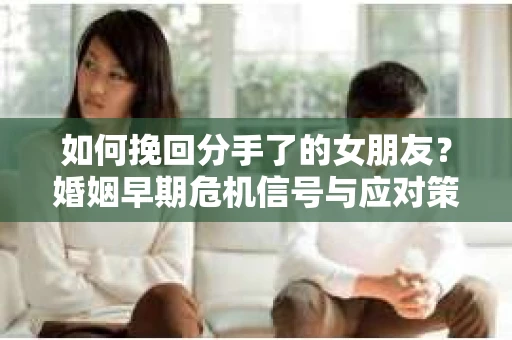 如何挽回分手了的女朋友？婚姻早期危机信号与应对策略
