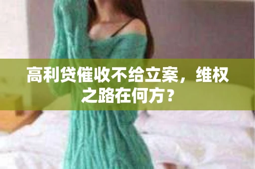 高利贷催收不给立案，维权之路在何方？