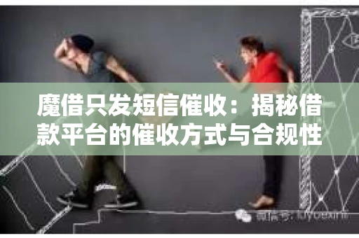 魔借只发短信催收：揭秘借款平台的催收方式与合规性