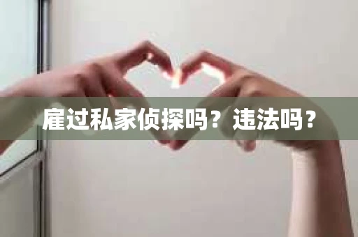 雇过私家侦探吗？违法吗？