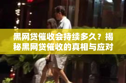 黑网贷催收会持续多久？揭秘黑网贷催收的真相与应对策略