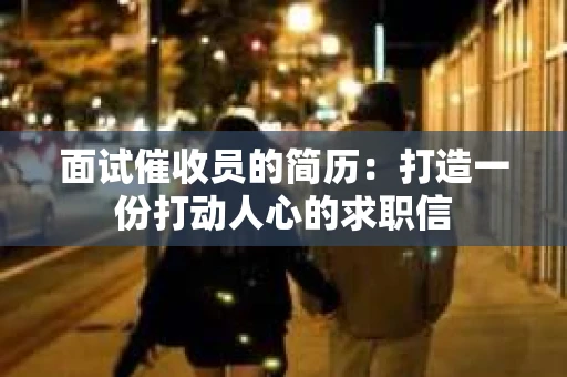 面试催收员的简历：打造一份打动人心的求职信