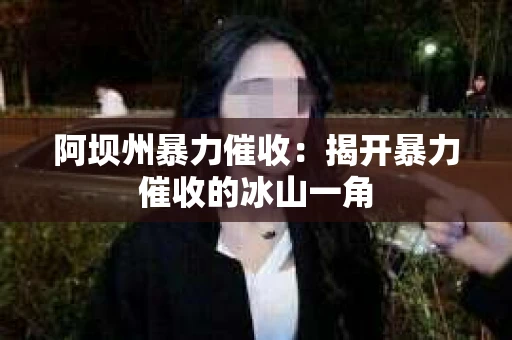 阿坝州暴力催收：揭开暴力催收的冰山一角