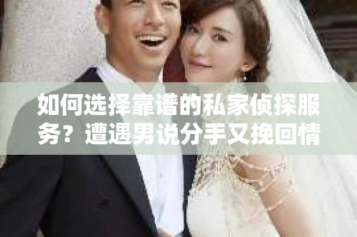 如何选择靠谱的私家侦探服务?遭遇男说分手又挽回情况怎么办? 如何选择靠谱的私家侦探服务?遭遇男说分手又挽回情况怎么办?