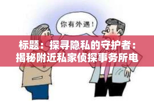 标题：探寻隐私的守护者：揭秘附近私家侦探事务所电话