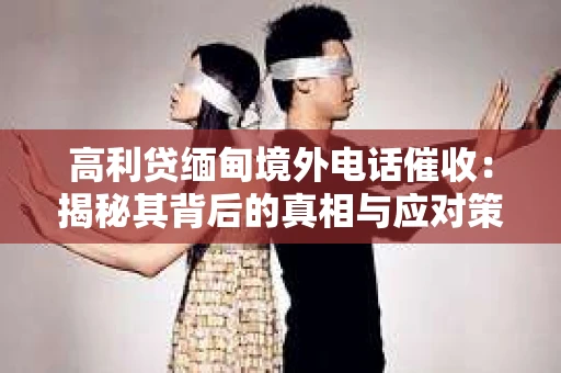 高利贷缅甸境外电话催收：揭秘其背后的真相与应对策略