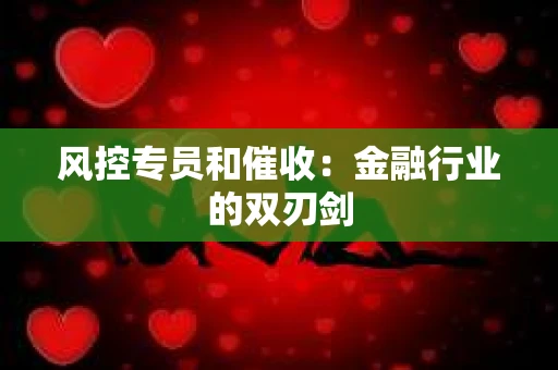 风控专员和催收：金融行业的双刃剑