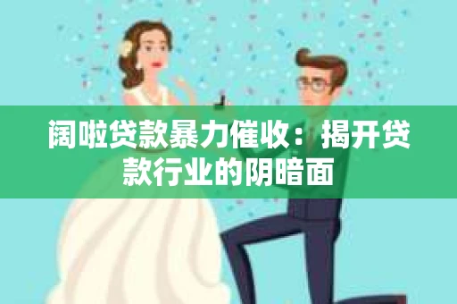 阔啦贷款暴力催收：揭开贷款行业的阴暗面