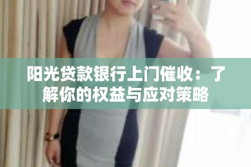 阳光贷款银行上门催收：了解你的权益与应对策略